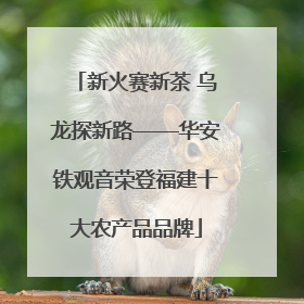新火赛新茶 乌龙探新路——华安铁观音荣登福建十大农产品品牌