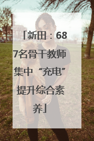 新田：687名骨干教师集中“充电” 提升综合素养