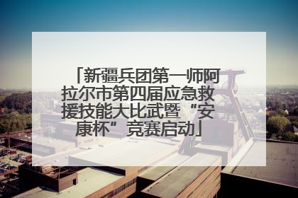 新疆兵团第一师阿拉尔市第四届应急救援技能大比武暨“安康杯”竞赛启动