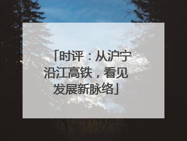 时评：从沪宁沿江高铁，看见发展新脉络