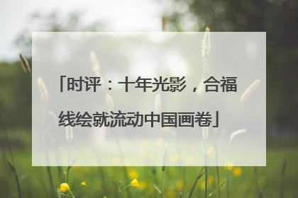 时评：十年光影，合福线绘就流动中国画卷