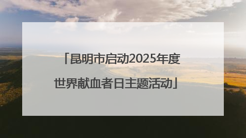 昆明市启动2025年度世界献血者日主题活动