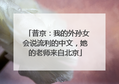 普京：我的外孙女会说流利的中文，她的老师来自北京