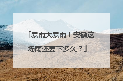 暴雨大暴雨！安徽这场雨还要下多久？