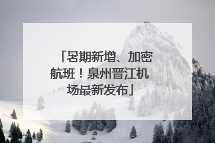 暑期新增、加密航班！泉州晋江机场最新发布