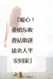 暖心！桑植东收费站助迷途老人平安回家