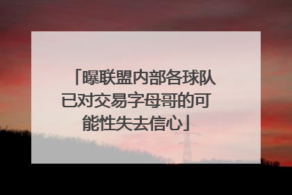 曝联盟内部各球队已对交易字母哥的可能性失去信心