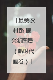 最美农村路 振兴新图景（新时代画卷）
