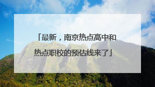 最新，南京热点高中和热点职校的预估线来了