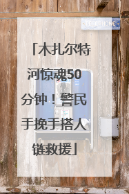 木扎尔特河惊魂50分钟！警民手挽手搭人链救援