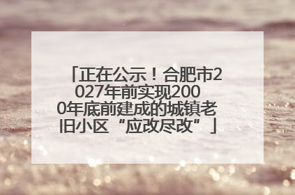 正在公示！合肥市2027年前实现2000年底前建成的城镇老旧小区“应改尽改”