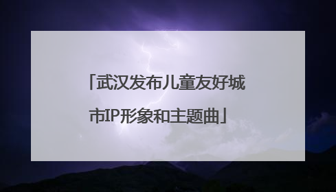 武汉发布儿童友好城市IP形象和主题曲