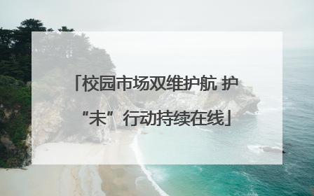 校园市场双维护航 护“未”行动持续在线