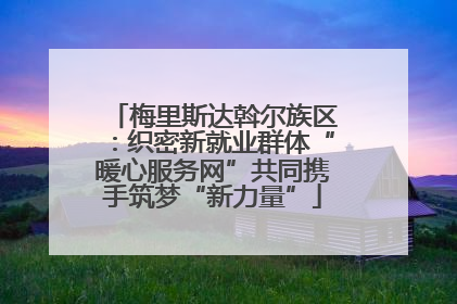 梅里斯达斡尔族区：织密新就业群体“暖心服务网”共同携手筑梦“新力量”