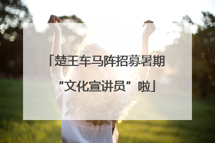 楚王车马阵招募暑期“文化宣讲员”啦