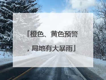 橙色、黄色预警，局地有大暴雨