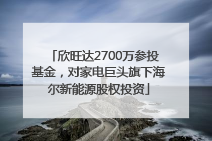 欣旺达2700万参投基金，对家电巨头旗下海尔新能源股权投资