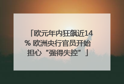 欧元年内狂飙近14% 欧洲央行官员开始担心“强得失控”