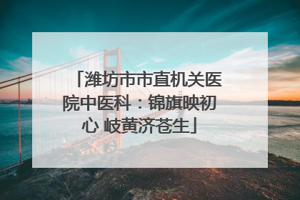 潍坊市市直机关医院中医科：锦旗映初心 岐黄济苍生