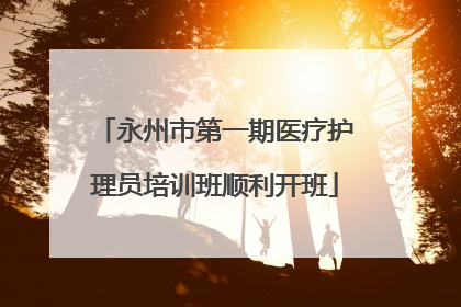 永州市第一期医疗护理员培训班顺利开班