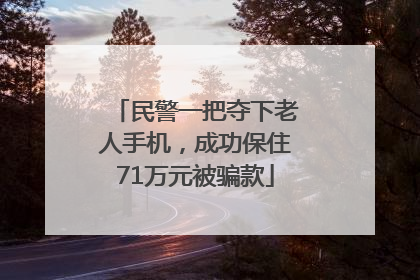 民警一把夺下老人手机，成功保住71万元被骗款