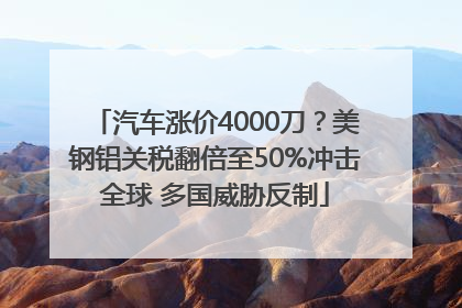 汽车涨价4000刀？美钢铝关税翻倍至50%冲击全球 多国威胁反制