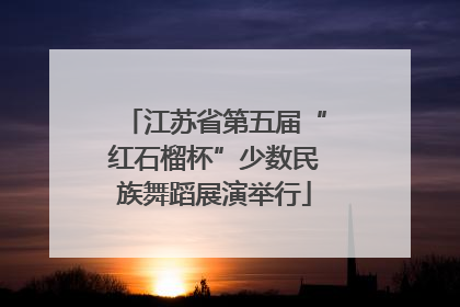 江苏省第五届“红石榴杯”少数民族舞蹈展演举行