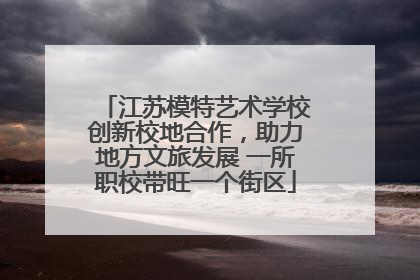 江苏模特艺术学校创新校地合作，助力地方文旅发展 一所职校带旺一个街区