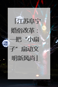 江苏阜宁婚俗改革：一把“小扇子”扇动文明新风尚