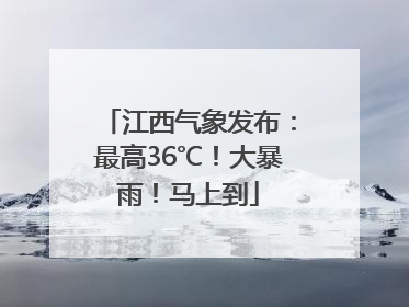 江西气象发布：最高36℃！大暴雨！马上到
