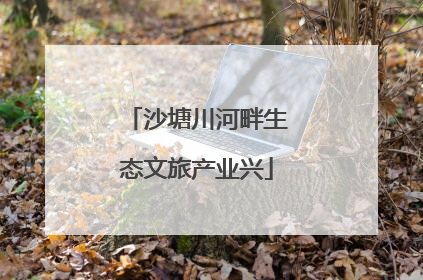沙塘川河畔生态文旅产业兴