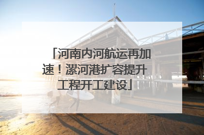 河南内河航运再加速！漯河港扩容提升工程开工建设