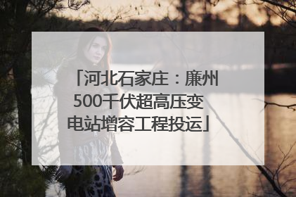 河北石家庄：廉州500千伏超高压变电站增容工程投运