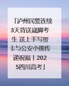 泸州民警连续3天背送崴脚考生 送上手写贺卡与公安小熊传递祝福丨2025四川高考