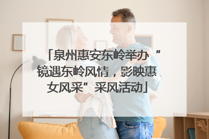 泉州惠安东岭举办“镜遇东岭风情，影映惠女风采”采风活动
