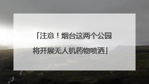 注意！烟台这两个公园将开展无人机药物喷洒