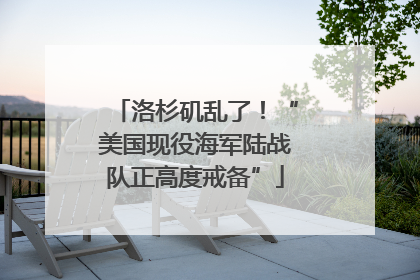 洛杉矶乱了！“美国现役海军陆战队正高度戒备”