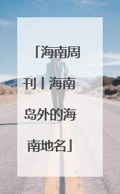 海南周刊丨海南岛外的海南地名