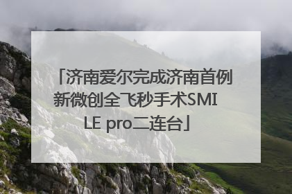 济南爱尔完成济南首例新微创全飞秒手术SMILE pro二连台