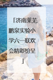 济南莱芜鹏泉实验小学六一联欢会精彩纷呈