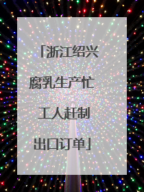 浙江绍兴腐乳生产忙 工人赶制出口订单