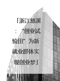 浙江慈溪：“创业试验田”为新就业群体实现创业梦