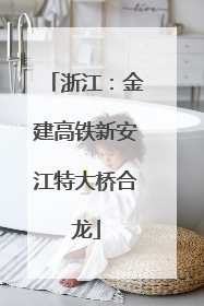 浙江：金建高铁新安江特大桥合龙