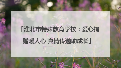 淮北市特殊教育学校：爱心捐赠暖人心 真情传递助成长