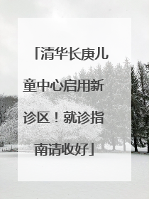 清华长庚儿童中心启用新诊区！就诊指南请收好