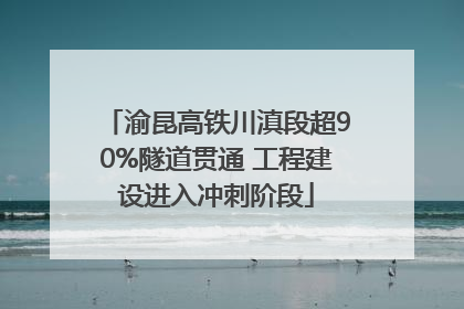 渝昆高铁川滇段超90%隧道贯通 工程建设进入冲刺阶段