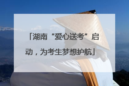 湖南“爱心送考”启动，为考生梦想护航