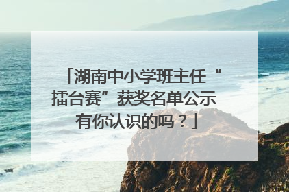 湖南中小学班主任“擂台赛”获奖名单公示 有你认识的吗？