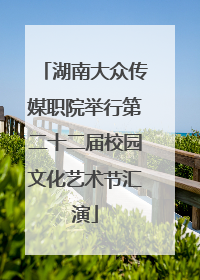 湖南大众传媒职院举行第二十二届校园文化艺术节汇演