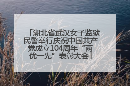 湖北省武汉女子监狱民警举行庆祝中国共产党成立104周年“两优一先”表彰大会